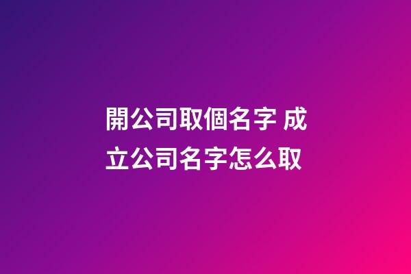 開公司取個名字 成立公司名字怎么取